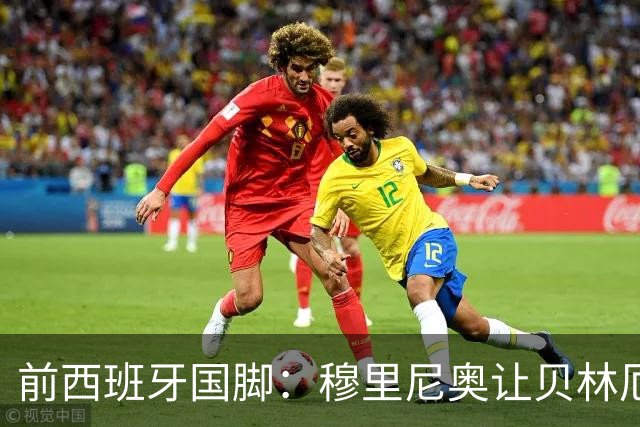 前西班牙国脚：穆里尼奥让贝林厄姆找回了自由
