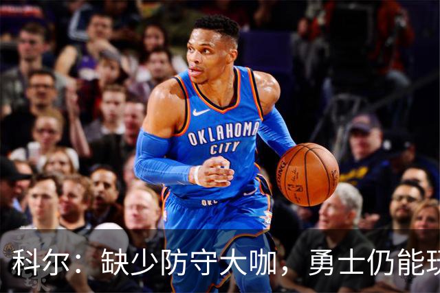 科尔：缺少防守大咖，勇士仍能玩转防守乐章！