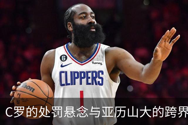 C罗的处罚悬念与亚历山大的跨界大冒险